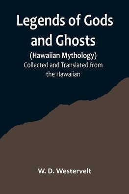 Legends of Gods and Ghosts (Hawaiian Mythology);Collected and Translated from the Hawaiian