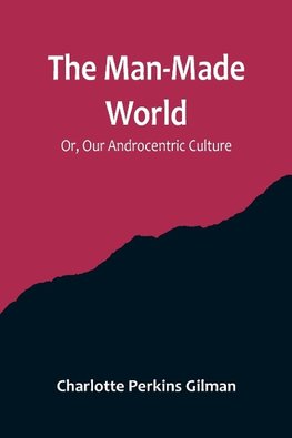 The Man-Made World; Or, Our Androcentric Culture