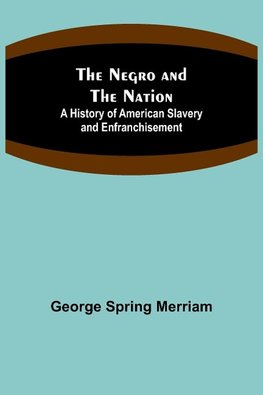 The Negro and the Nation; A History of American Slavery and Enfranchisement