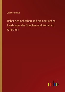 Ueber den Schiffbau und die nautischen Leistungen der Griechen und Römer im Alterthum