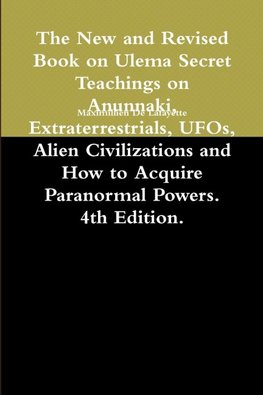 The New and Revised Book on Ulema Secret Teachings on Anunnaki, Extraterrestrials, UFOs, Alien Civilizations and How to Acquire Paranormal Powers. 4th Edition.