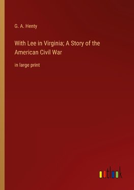 With Lee in Virginia; A Story of the American Civil War