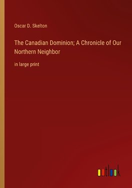 The Canadian Dominion; A Chronicle of Our Northern Neighbor