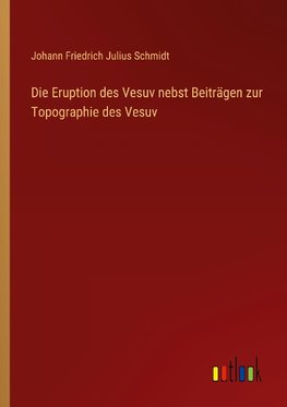 Die Eruption des Vesuv nebst Beiträgen zur Topographie des Vesuv