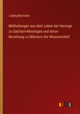 Mittheilungen aus dem Leben der Herzoge zu Sachsen-Meiningen und deren Beziehung zu Männern der Wissenschaft