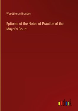 Epitome of the Notes of Practice of the Mayor's Court