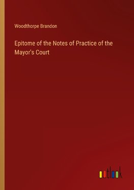 Epitome of the Notes of Practice of the Mayor's Court