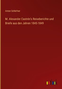 M. Alexander Castrén's Reiseberichte und Briefe aus den Jahren 1845-1849