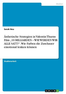 Ästhetische Strategien in Valentin Thurns Film  ¿10 MILLIARDEN ¿ WIE WERDEN WIR ALLE SATT?¿. Wie Farben die Zuschauer emotional lenken können