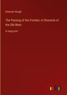 The Passing of the Frontier; A Chronicle of the Old West