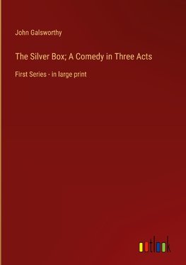 The Silver Box; A Comedy in Three Acts