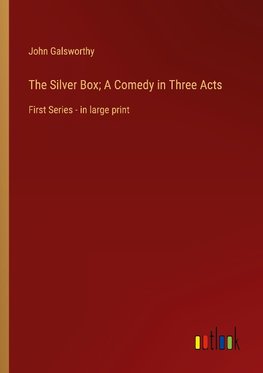 The Silver Box; A Comedy in Three Acts