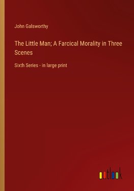 The Little Man; A Farcical Morality in Three Scenes