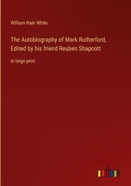 The Autobiography of Mark Rutherford, Edited by his friend Reuben Shapcott