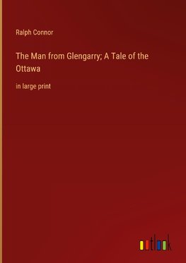 The Man from Glengarry; A Tale of the Ottawa