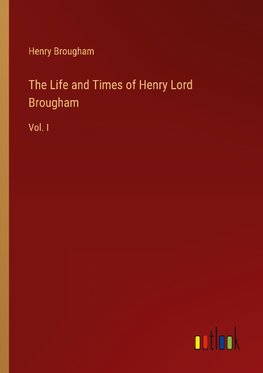 The Life and Times of Henry Lord Brougham