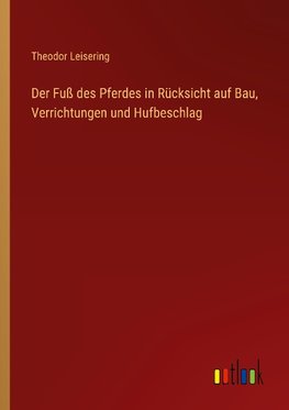 Der Fuß des Pferdes in Rücksicht auf Bau, Verrichtungen und Hufbeschlag