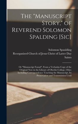 The "Manuscript Story," of Reverend Solomon Spalding [sic]: Or "Manuscript Found", From a Verbatim Copy of the Original now in the Library of Oberlin