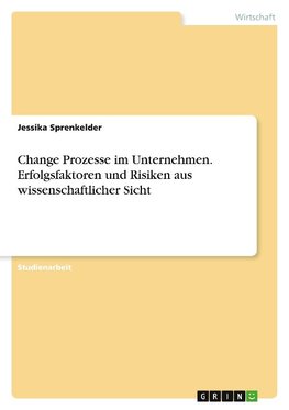 Change Prozesse im Unternehmen. Erfolgsfaktoren und Risiken aus wissenschaftlicher Sicht