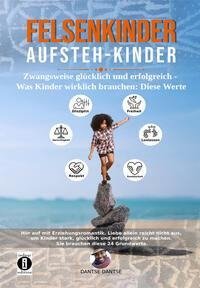 Felsenkinder, Aufsteh-Kinder - zwangsweise glücklich und erfolgreich. Was Kinder wirklich brauchen: WERTE!