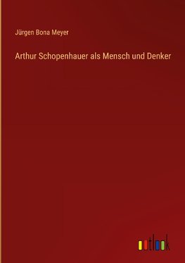 Arthur Schopenhauer als Mensch und Denker