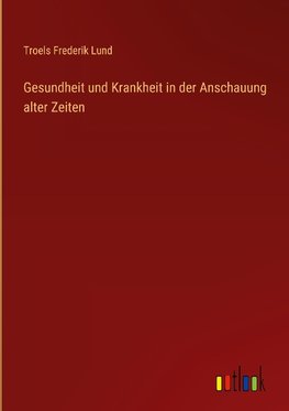 Gesundheit und Krankheit in der Anschauung alter Zeiten