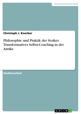 Philosophie und Praktik der Stoiker. Transformatives Selbst-Coaching in der Antike