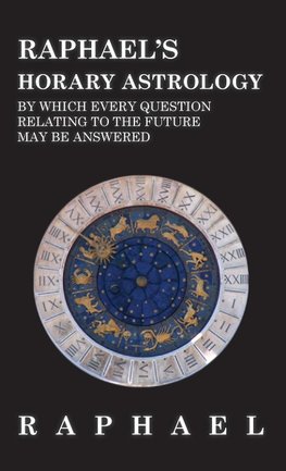 Raphael's Horary Astrology by which Every Question Relating to the Future May Be Answered