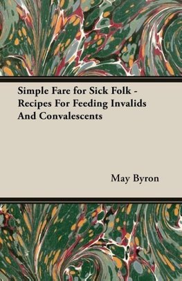 Simple Fare for Sick Folk - Recipes For Feeding Invalids And Convalescents