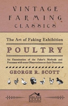 The Art of Faking Exhibition Poultry - An Examination of the Faker's Methods and Processes with some Observations on their Detection