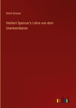 Herbert Spencer's Lehre von dem Unerkennbaren