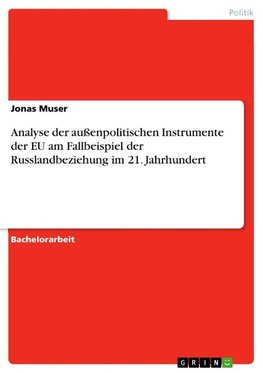 Analyse der außenpolitischen Instrumente der EU am Fallbeispiel der Russlandbeziehung im 21. Jahrhundert