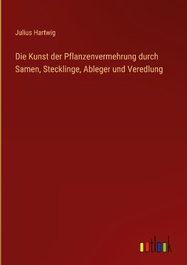 Die Kunst der Pflanzenvermehrung durch Samen, Stecklinge, Ableger und Veredlung