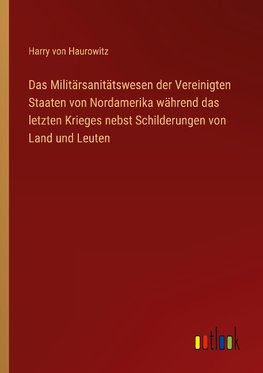 Das Militärsanitätswesen der Vereinigten Staaten von Nordamerika während das letzten Krieges nebst Schilderungen von Land und Leuten