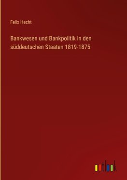 Bankwesen und Bankpolitik in den süddeutschen Staaten 1819-1875