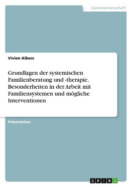 Grundlagen der systemischen Familienberatung und -therapie. Besonderheiten in der Arbeit mit Familiensystemen und mögliche Interventionen