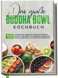 Das große Buddha Bowl Kochbuch: 100 leckere und abwechslungsreiche Rezepte Schritt für Schritt zubereiten für eine gesunde und natürliche Ernährung