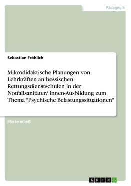 Mikrodidaktische Planungen von Lehrkräften an hessischen Rettungsdienstschulen in der Notfallsanitäter/ innen-Ausbildung zum Thema "Psychische Belastungssituationen"