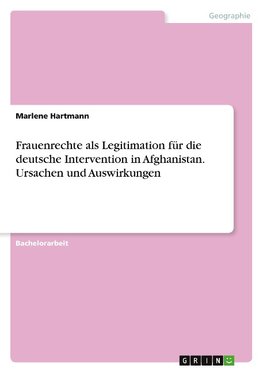 Frauenrechte als Legitimation für die deutsche Intervention in Afghanistan. Ursachen und Auswirkungen