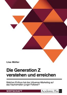 Die Generation Z verstehen und erreichen. Welchen Einfluss hat das Influencer-Marketing auf das Kaufverhalten junger Follower?