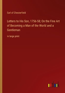 Letters to His Son, 1756-58; On the Fine Art of Becoming a Man of the World and a Gentleman