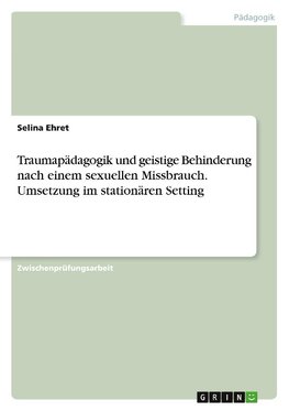 Traumapädagogik und geistige Behinderung nach einem sexuellen Missbrauch. Umsetzung im stationären Setting