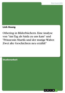 Othering in Bilderbüchern. Eine Analyse von "Am Tag als Saida zu uns kam" und "Prinzessin Sharifa und der mutige Walter. Zwei alte Geschichten neu erzählt"