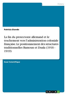 La fin du protectorat allemand et le truchement vers l¿administration coloniale française. Le positionnement des structures traditionnelles Bamoun et Duala (1916 - 1919)