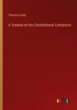 A Treatise on the Constitutional Limitations