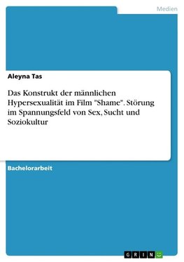 Das Konstrukt der männlichen Hypersexualität im Film "Shame". Störung im Spannungsfeld von Sex, Sucht und Soziokultur