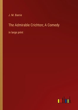 The Admirable Crichton; A Comedy