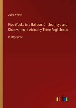 Five Weeks in a Balloon; Or, Journeys and Discoveries in Africa by Three Englishmen