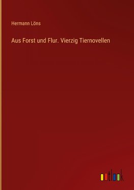 Aus Forst und Flur. Vierzig Tiernovellen