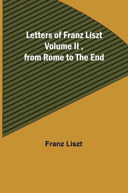 Letters of Franz Liszt Volume II ,from Rome to the End